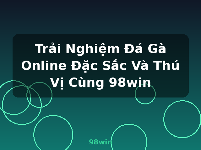 Trải Nghiệm Đá Gà Online Đặc Sắc Và Thú Vị Cùng 98win - 98win
