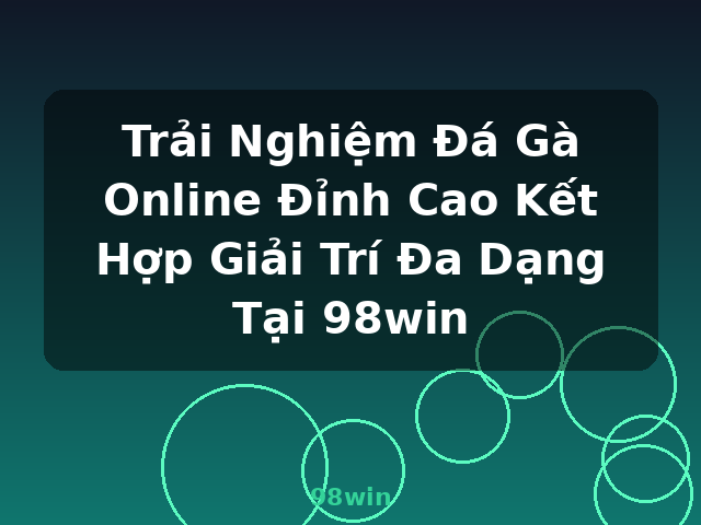 Trải Nghiệm Đá Gà Online Đỉnh Cao Kết Hợp Giải Trí Đa Dạng Tại 98win - 98win