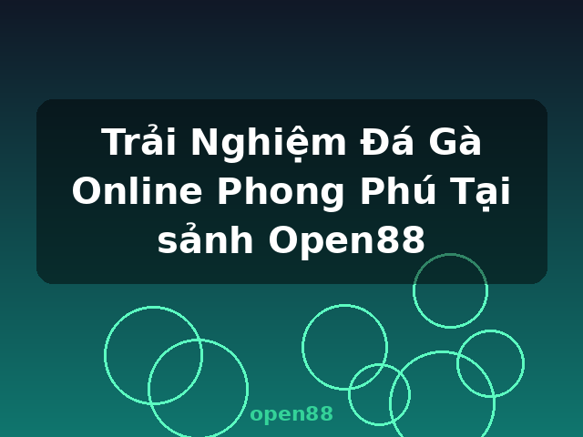 Trải Nghiệm Đá Gà Online Phong Phú Tại sảnh Open88 - open88