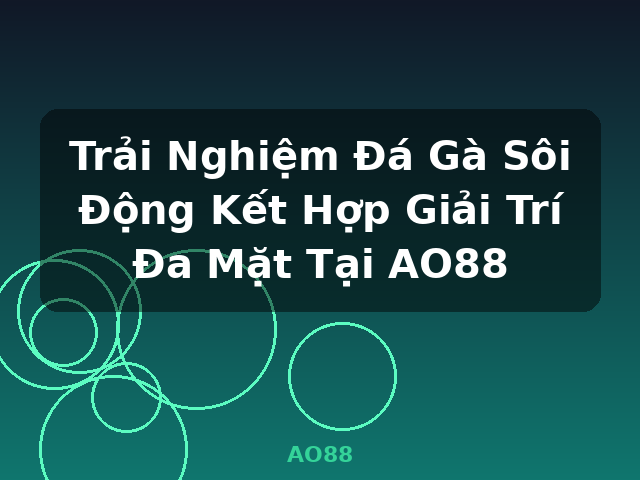Trải Nghiệm Đá Gà Sôi Động Kết Hợp Giải Trí Đa Mặt Tại AO88 - AO88