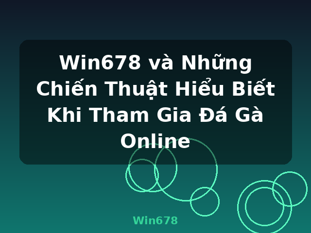 Win678 và Những Chiến Thuật Hiểu Biết Khi Tham Gia Đá Gà Online - Win678