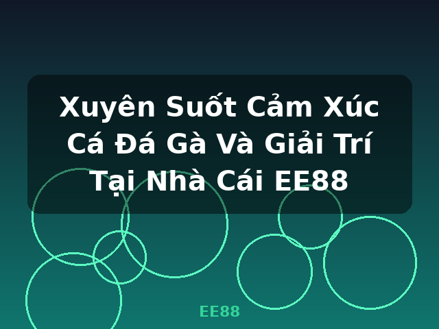 Xuyên Suốt Cảm Xúc Cá Đá Gà Và Giải Trí Tại Nhà Cái EE88 - EE88
