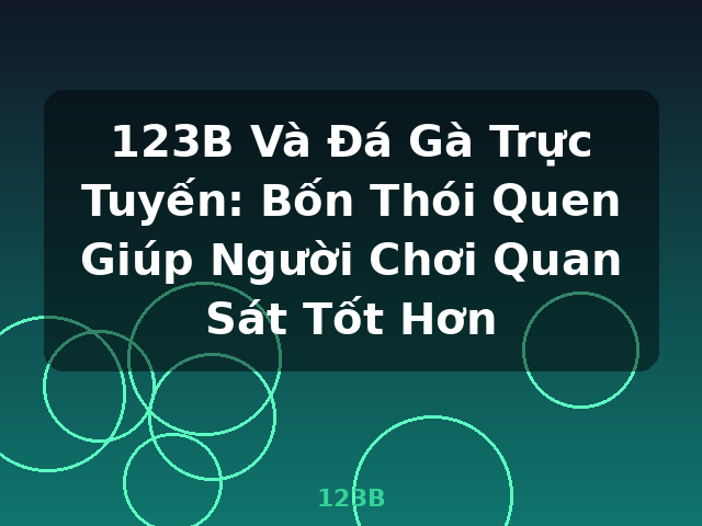 123B Và Đá Gà Trực Tuyến: Bốn Thói Quen Giúp Người Chơi Quan Sát Tốt Hơn - 123B