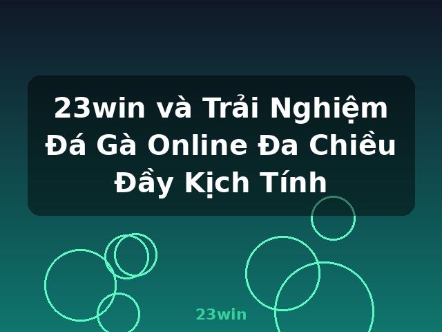 23win và Trải Nghiệm Đá Gà Online Đa Chiều Đầy Kịch Tính - 23win
