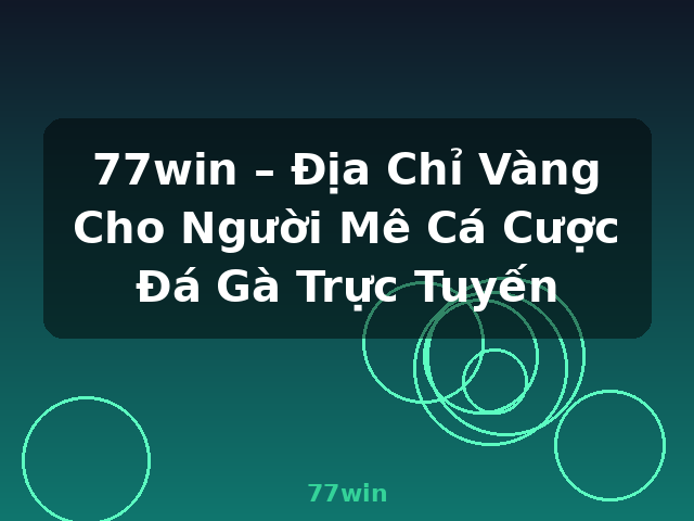 77win – Địa Chỉ Vàng Cho Người Mê Cá Cược Đá Gà Trực Tuyến - 77win