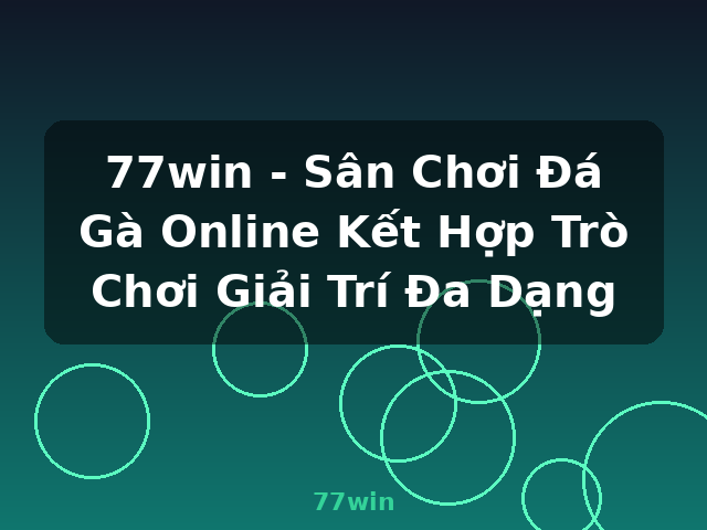77win - Sân Chơi Đá Gà Online Kết Hợp Trò Chơi Giải Trí Đa Dạng - 77win