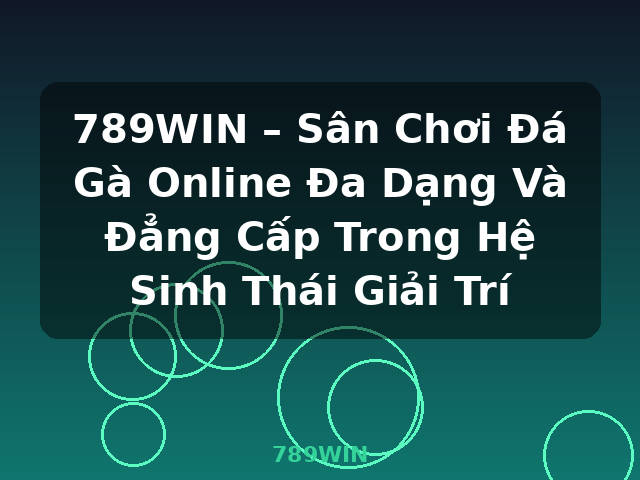 789WIN – Sân Chơi Đá Gà Online Đa Dạng Và Đẳng Cấp Trong Hệ Sinh Thái Giải Trí - 789WIN