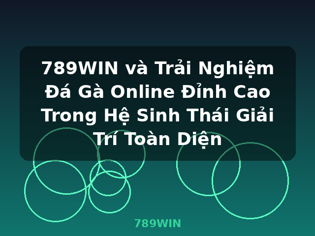789WIN và Trải Nghiệm Đá Gà Online Đỉnh Cao Trong Hệ Sinh Thái Giải Trí Toàn Diện - 789WIN
