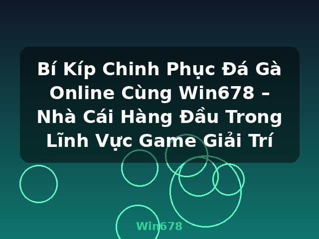 Bí Kíp Chinh Phục Đá Gà Online Cùng Win678 – Nhà Cái Hàng Đầu Trong Lĩnh Vực Game Giải Trí - Win678