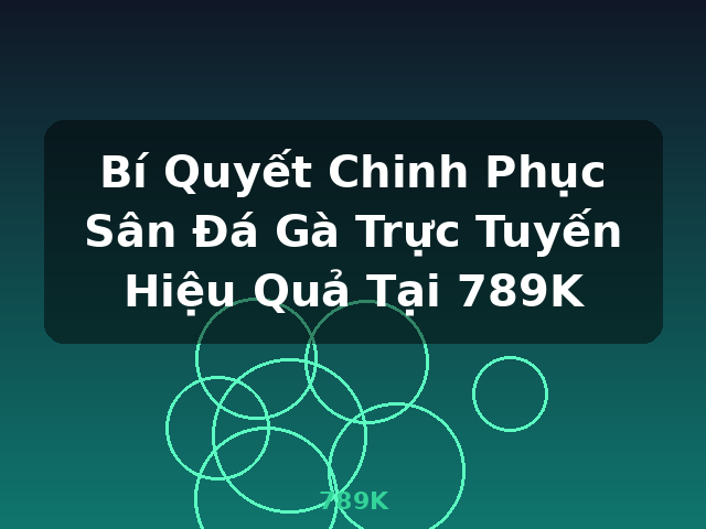 Bí Quyết Chinh Phục Sân Đá Gà Trực Tuyến Hiệu Quả Tại 789K - 789K