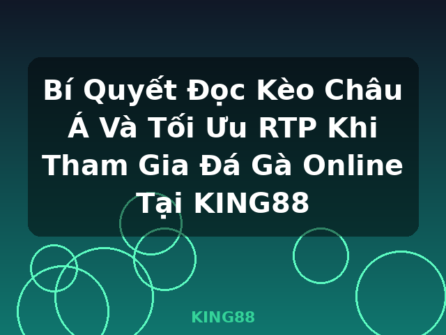 Bí Quyết Đọc Kèo Châu Á Và Tối Ưu RTP Khi Tham Gia Đá Gà Online Tại KING88 - KING88