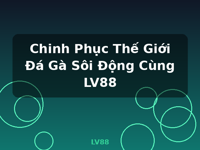 Chinh Phục Thế Giới Đá Gà Sôi Động Cùng LV88 - LV88