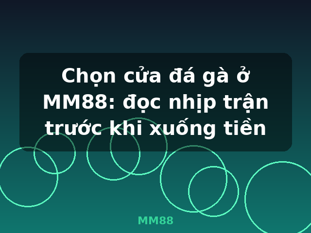 Chọn cửa đá gà ở MM88: đọc nhịp trận trước khi xuống tiền - MM88
