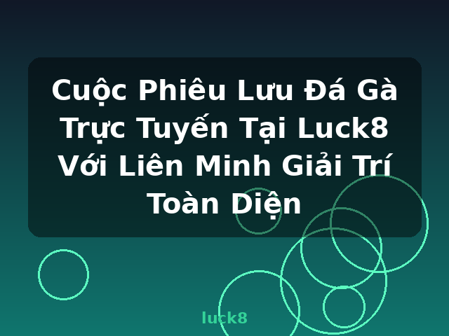 Cuộc Phiêu Lưu Đá Gà Trực Tuyến Tại Luck8 Với Liên Minh Giải Trí Toàn Diện - luck8