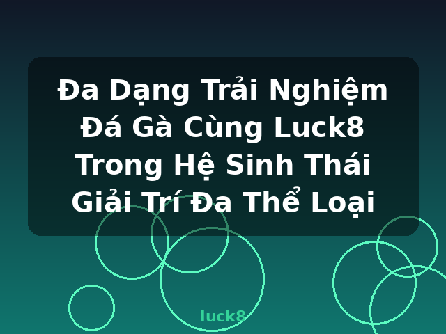 Đa Dạng Trải Nghiệm Đá Gà Cùng Luck8 Trong Hệ Sinh Thái Giải Trí Đa Thể Loại - luck8