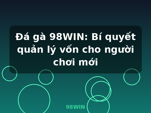Đá gà 98WIN: Bí quyết quản lý vốn cho người chơi mới - 98WIN