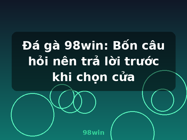 Đá gà 98win: Bốn câu hỏi nên trả lời trước khi chọn cửa - 98win