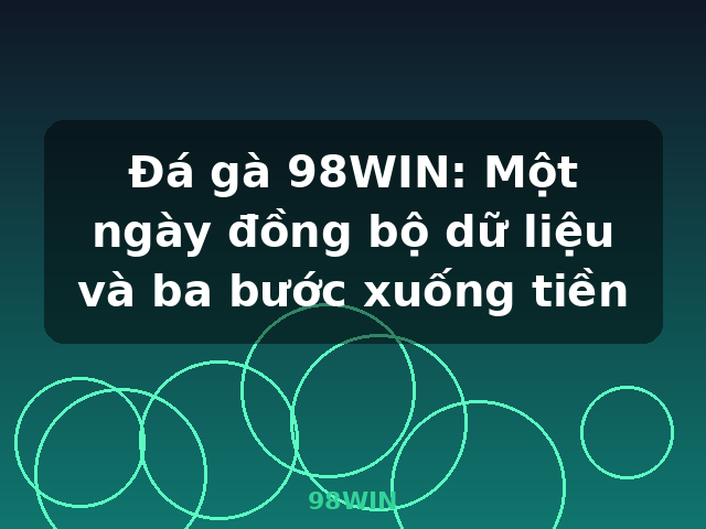 Đá gà 98WIN: Một ngày đồng bộ dữ liệu và ba bước xuống tiền - 98WIN