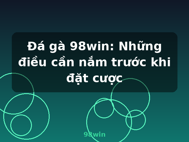 Đá gà 98win: Những điều cần nắm trước khi đặt cược - 98win