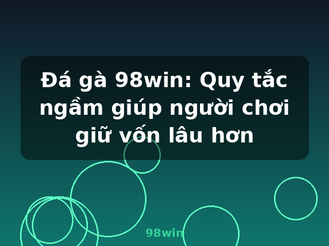 Đá gà 98win: Quy tắc ngầm giúp người chơi giữ vốn lâu hơn - 98win