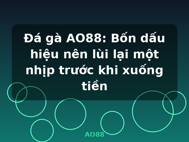Đá gà AO88: Bốn dấu hiệu nên lùi lại một nhịp trước khi xuống tiền - AO88