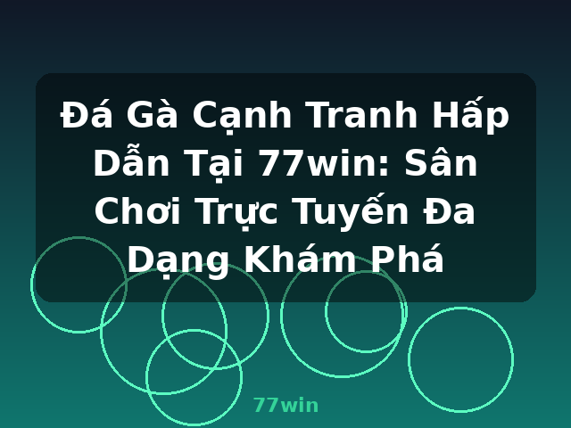 Đá Gà Cạnh Tranh Hấp Dẫn Tại 77win: Sân Chơi Trực Tuyến Đa Dạng Khám Phá - 77win