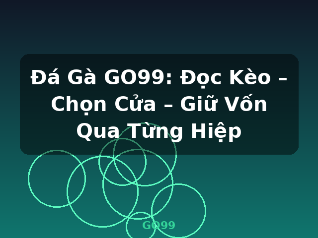 Đá Gà GO99: Đọc Kèo – Chọn Cửa – Giữ Vốn Qua Từng Hiệp - GO99