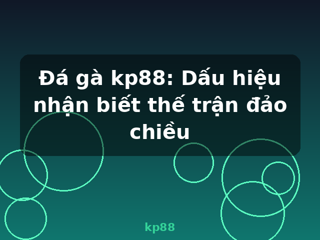 Đá gà kp88: Dấu hiệu nhận biết thế trận đảo chiều - kp88