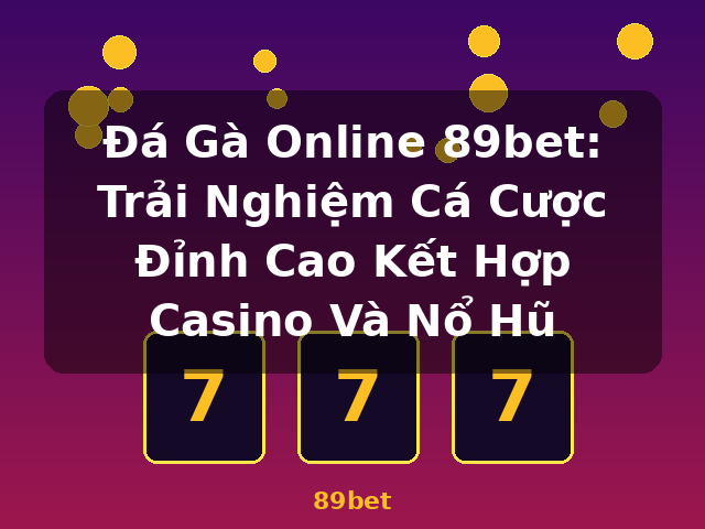 Đá Gà Online 89bet: Trải Nghiệm Cá Cược Đỉnh Cao Kết Hợp Casino Và Nổ Hũ - 89bet