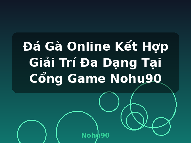 Đá Gà Online Kết Hợp Giải Trí Đa Dạng Tại Cổng Game Nohu90 - Nohu90