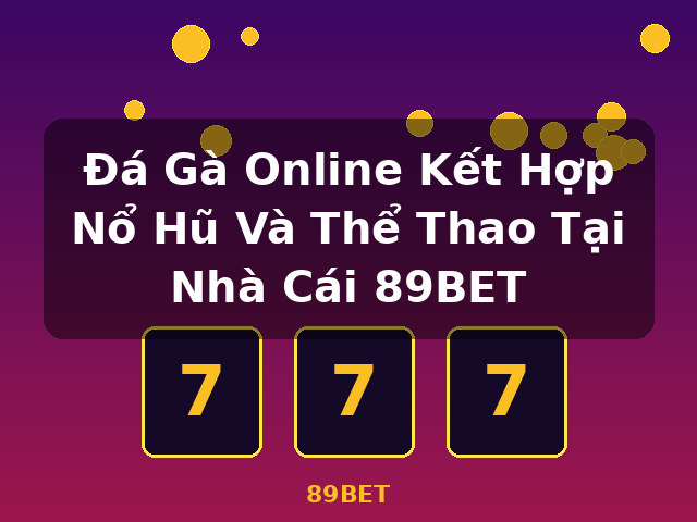 Đá Gà Online Kết Hợp Nổ Hũ Và Thể Thao Tại Nhà Cái 89BET - 89BET