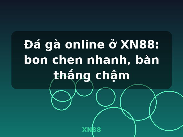 Đá gà online ở XN88: bon chen nhanh, bàn thắng chậm - XN88