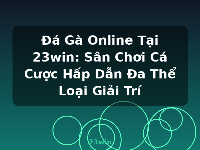Đá Gà Online Tại 23win: Sân Chơi Cá Cược Hấp Dẫn Đa Thể Loại Giải Trí - 23win