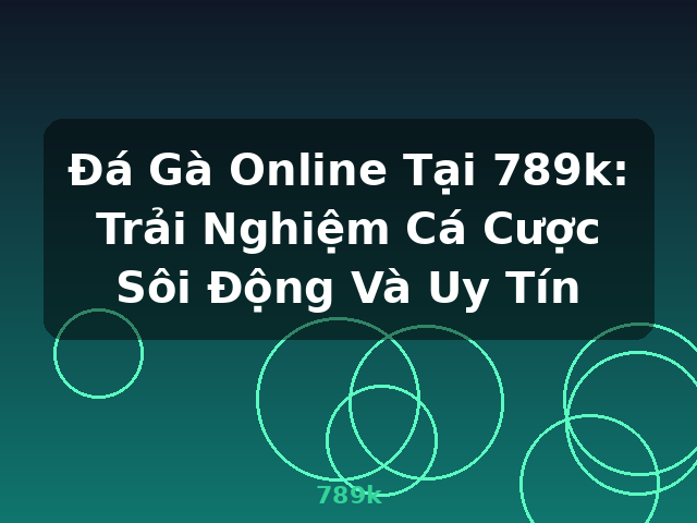 Đá Gà Online Tại 789k: Trải Nghiệm Cá Cược Sôi Động Và Uy Tín - 789k