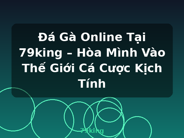 Đá Gà Online Tại 79king – Hòa Mình Vào Thế Giới Cá Cược Kịch Tính - 79king