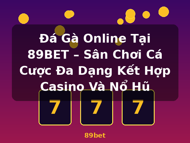 Đá Gà Online Tại 89BET – Sân Chơi Cá Cược Đa Dạng Kết Hợp Casino Và Nổ Hũ - 89bet