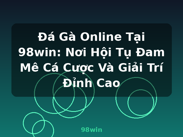 Đá Gà Online Tại 98win: Nơi Hội Tụ Đam Mê Cá Cược Và Giải Trí Đỉnh Cao - 98win