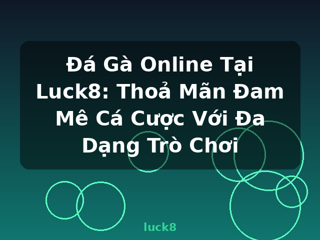 Đá Gà Online Tại Luck8: Thoả Mãn Đam Mê Cá Cược Với Đa Dạng Trò Chơi - luck8