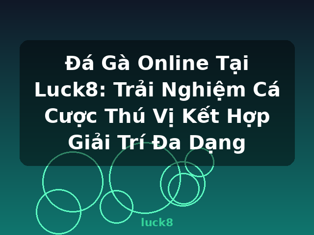 Đá Gà Online Tại Luck8: Trải Nghiệm Cá Cược Thú Vị Kết Hợp Giải Trí Đa Dạng - luck8