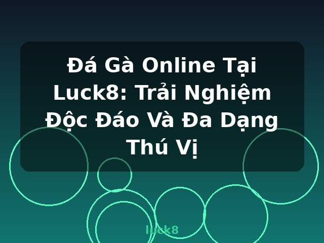 Đá Gà Online Tại Luck8: Trải Nghiệm Độc Đáo Và Đa Dạng Thú Vị - luck8