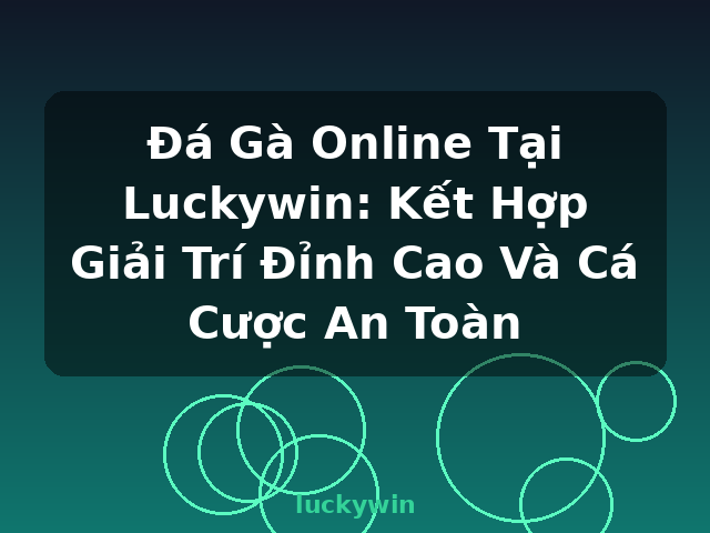 Đá Gà Online Tại Luckywin: Kết Hợp Giải Trí Đỉnh Cao Và Cá Cược An Toàn - luckywin