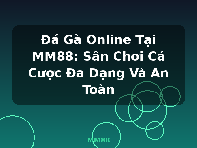 Đá Gà Online Tại MM88: Sân Chơi Cá Cược Đa Dạng Và An Toàn - MM88