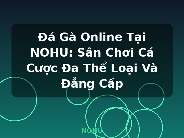 Đá Gà Online Tại NOHU: Sân Chơi Cá Cược Đa Thể Loại Và Đẳng Cấp - NOHU