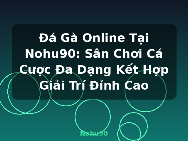 Đá Gà Online Tại Nohu90: Sân Chơi Cá Cược Đa Dạng Kết Hợp Giải Trí Đỉnh Cao - Nohu90