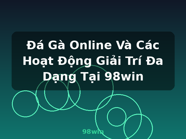 Đá Gà Online Và Các Hoạt Động Giải Trí Đa Dạng Tại 98win - 98win