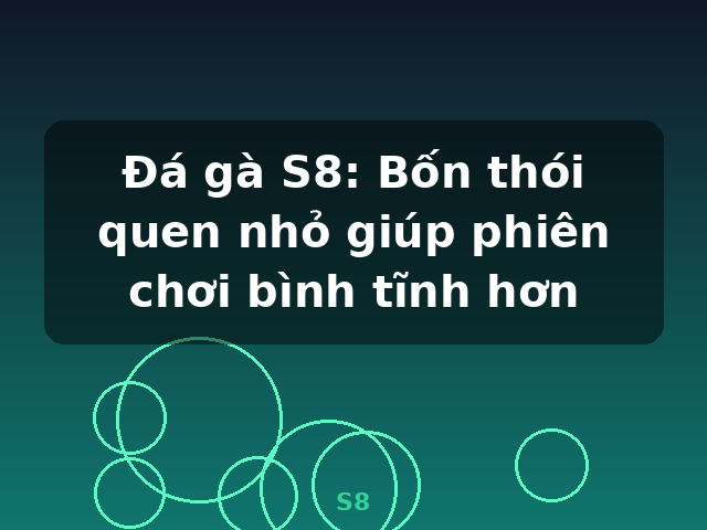 Đá gà S8: Bốn thói quen nhỏ giúp phiên chơi bình tĩnh hơn - S8