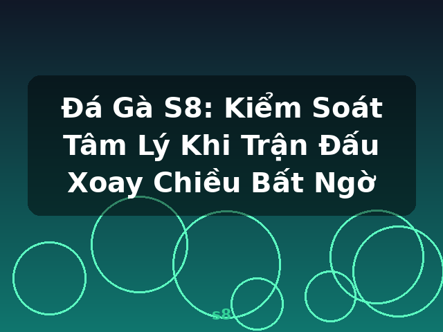 Đá Gà S8: Kiểm Soát Tâm Lý Khi Trận Đấu Xoay Chiều Bất Ngờ - s8