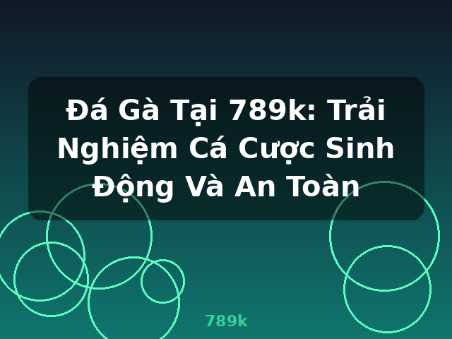 Đá Gà Tại 789k: Trải Nghiệm Cá Cược Sinh Động Và An Toàn - 789k