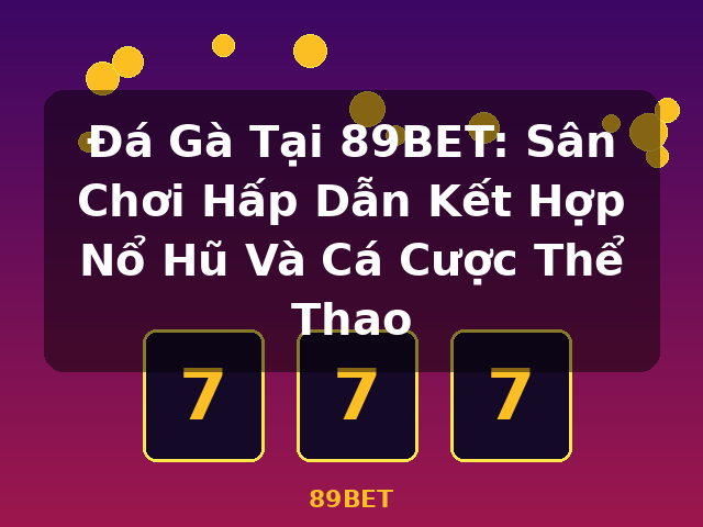 Đá Gà Tại 89BET: Sân Chơi Hấp Dẫn Kết Hợp Nổ Hũ Và Cá Cược Thể Thao - 89BET