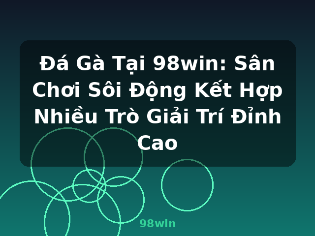 Đá Gà Tại 98win: Sân Chơi Sôi Động Kết Hợp Nhiều Trò Giải Trí Đỉnh Cao - 98win